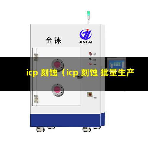 icp 刻蚀（icp 刻蚀 批量生产设备）